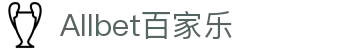 Allbet百家乐 - (中国)海北Allbet百家乐实业有限责任公司欢迎您